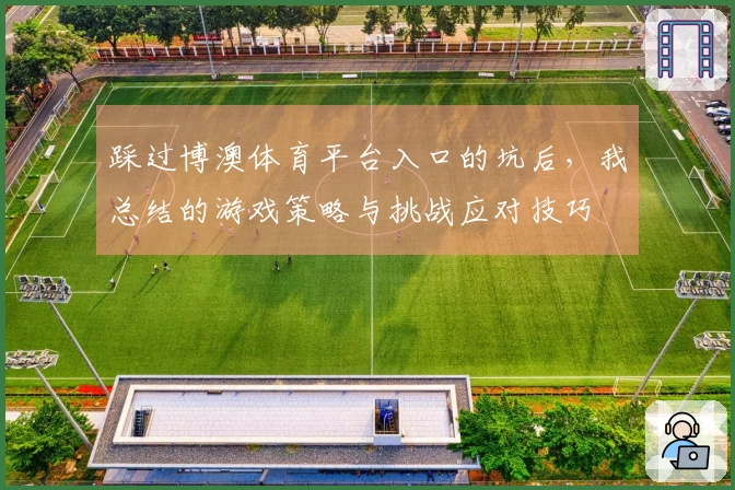 踩过博澳体育平台入口的坑后，我总结的游戏策略与挑战应对技巧