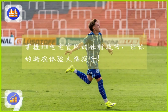 掌握im电竞官网的独特技巧，让你的游戏体验大幅提升！