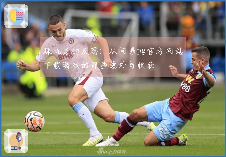 踩坑后的反思：从问鼎pg官方网站下载游戏的那些意外与收获