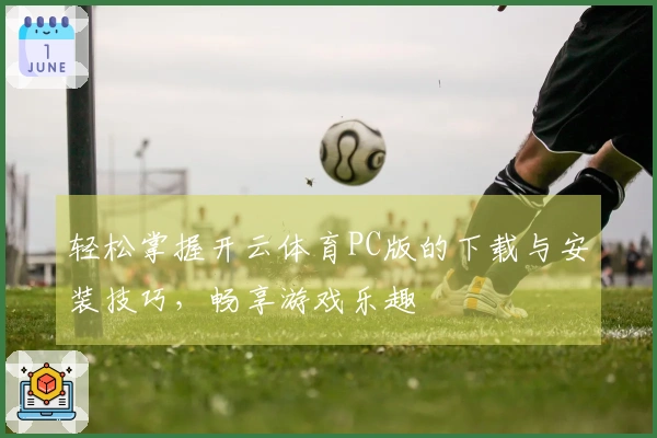 轻松掌握开云体育PC版的下载与安装技巧，畅享游戏乐趣
