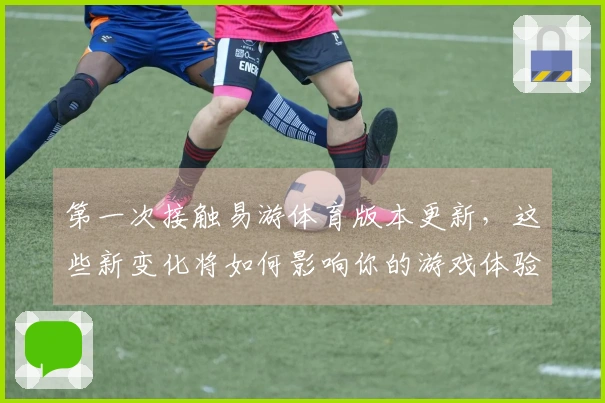 第一次接触易游体育版本更新，这些新变化将如何影响你的游戏体验？