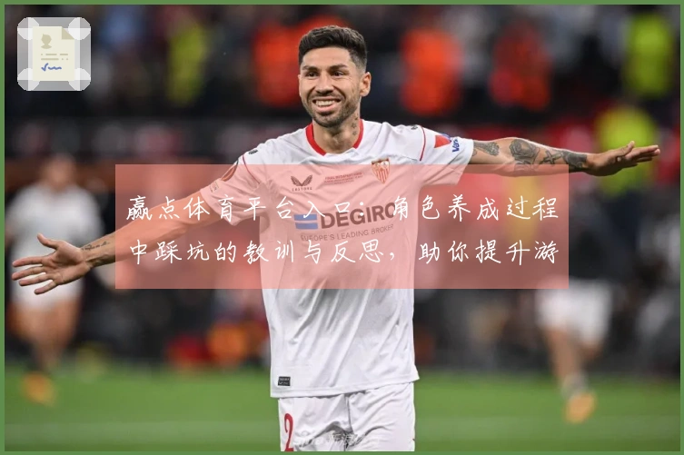 赢点体育平台入口：角色养成过程中踩坑的教训与反思，助你提升游戏体验！