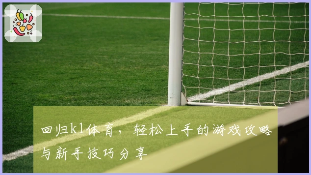 回归k1体育,轻松上手的游戏攻略与新手技巧分享